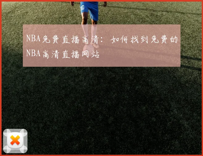 NBA免费直播高清：如何找到免费的NBA高清直播网站