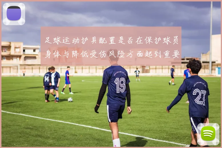 足球运动护具配置是否在保护球员身体与降低受伤风险方面起到重要作用