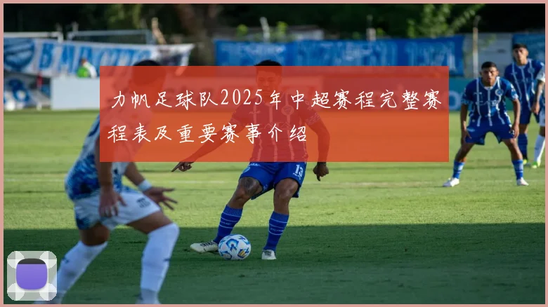 力帆足球队2025年中超赛程完整赛程表及重要赛事介绍