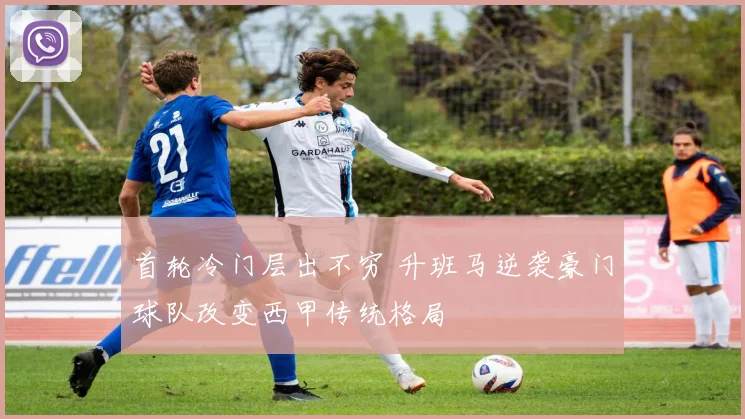 首轮冷门层出不穷 升班马逆袭豪门球队改变西甲传统格局