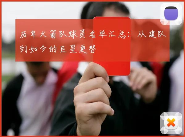 历年火箭队球员名单汇总：从建队到如今的巨星更替