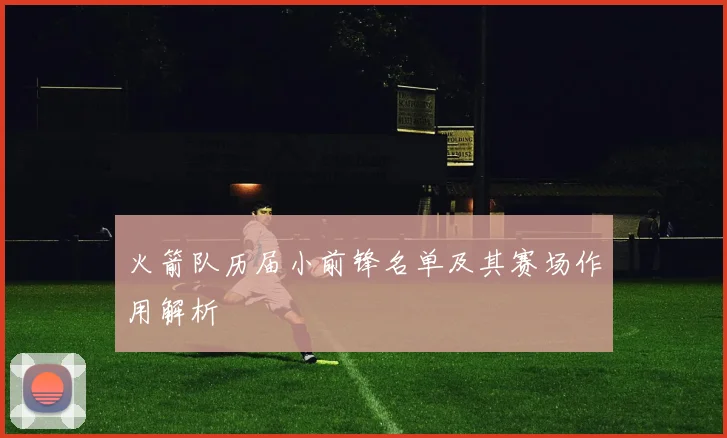 火箭队历届小前锋名单及其赛场作用解析