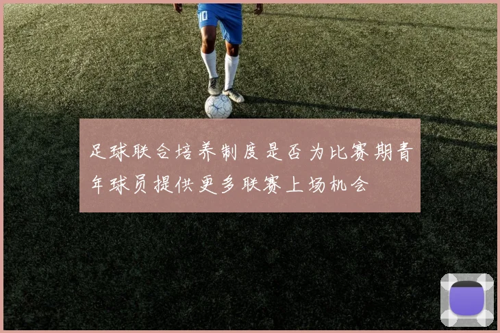足球联合培养制度是否为比赛期青年球员提供更多联赛上场机会