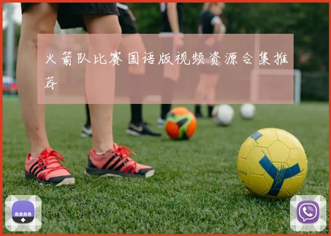 火箭队比赛国语版视频资源合集推荐