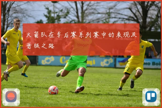 火箭队在季后赛系列赛中的表现及晋级之路