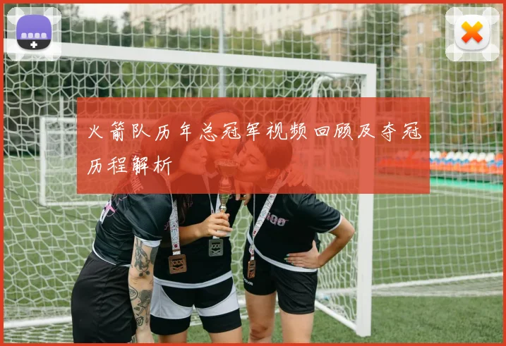 火箭队历年总冠军视频回顾及夺冠历程解析