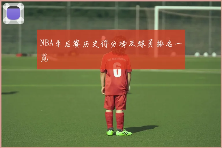 NBA季后赛历史得分榜及球员排名一览