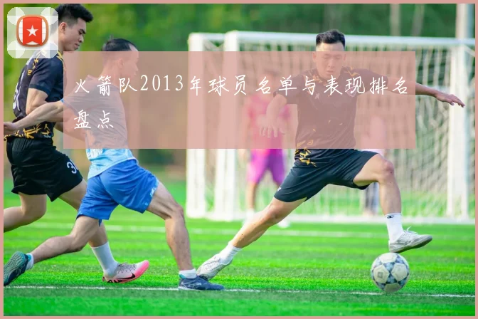 火箭队2013年球员名单与表现排名盘点